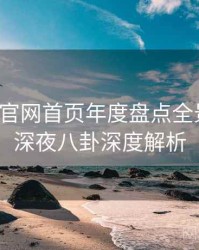 微密圈官网首页年度盘点全景复盘：深夜八卦深度解析