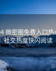 2018-04 微密圈免费入口热点合集：社交热度快闪阅读