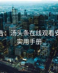 高能警告：汤头条在线观看安全攻略实用手册