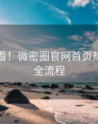 冲浪必看！微密圈官网首页热门活动全流程