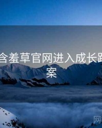 2023年含羞草官网进入成长路径全档案