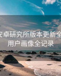 含羞草安卓研究所版本更新全景复盘：用户画像全记录