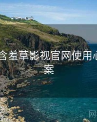 2019年含羞草影视官网使用心得全档案