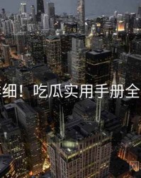 超详细！吃瓜实用手册全流程