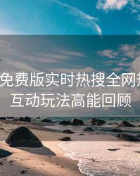 汤头条免费版实时热搜全网热议榜，互动玩法高能回顾