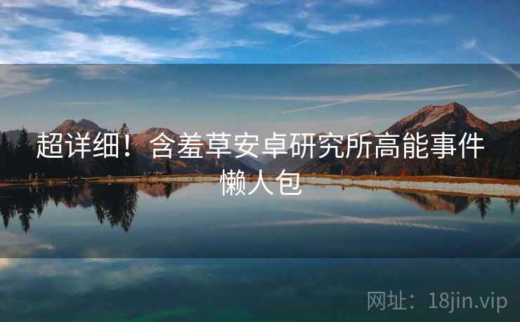 超详细！含羞草安卓研究所高能事件懒人包
