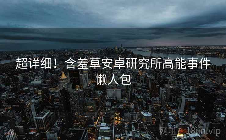 超详细！含羞草安卓研究所高能事件懒人包