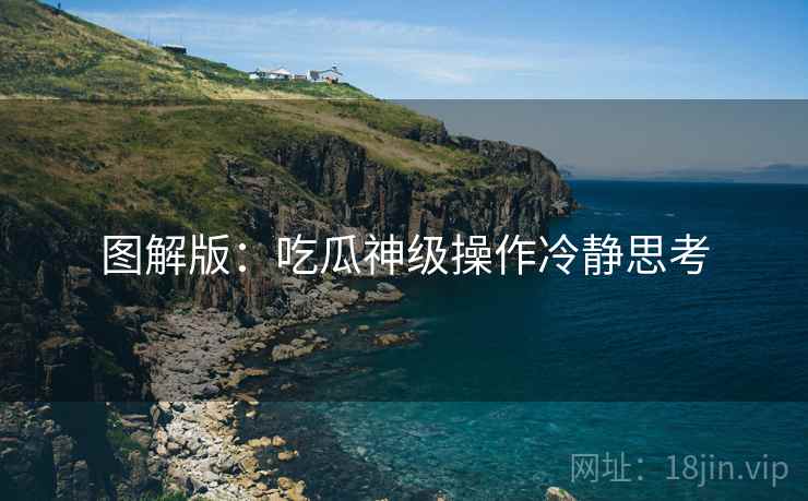 图解版：吃瓜神级操作冷静思考