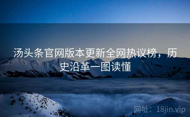 汤头条官网版本更新全网热议榜，历史沿革一图读懂