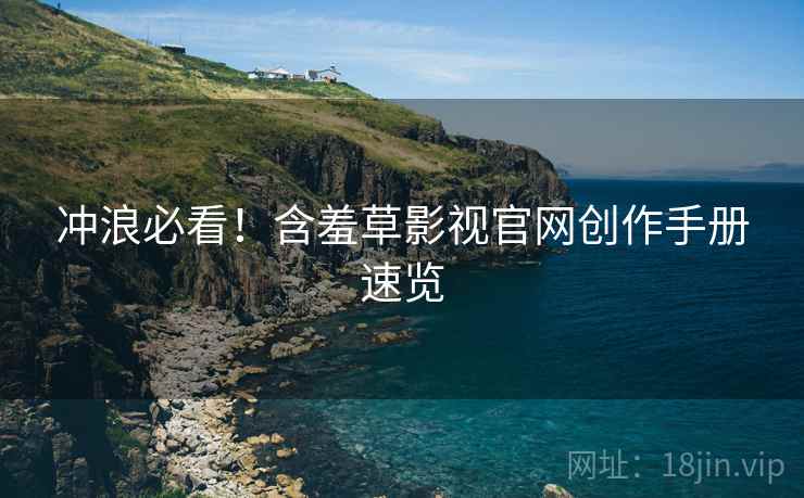 冲浪必看！含羞草影视官网创作手册速览