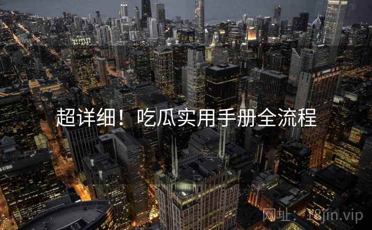 超详细！吃瓜实用手册全流程