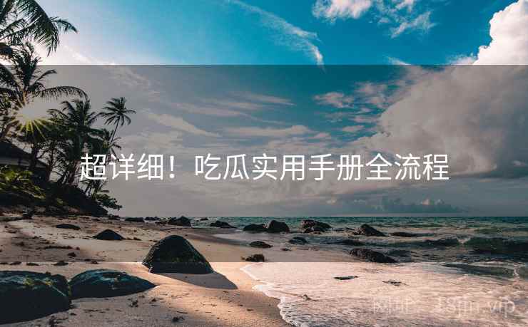 超详细！吃瓜实用手册全流程