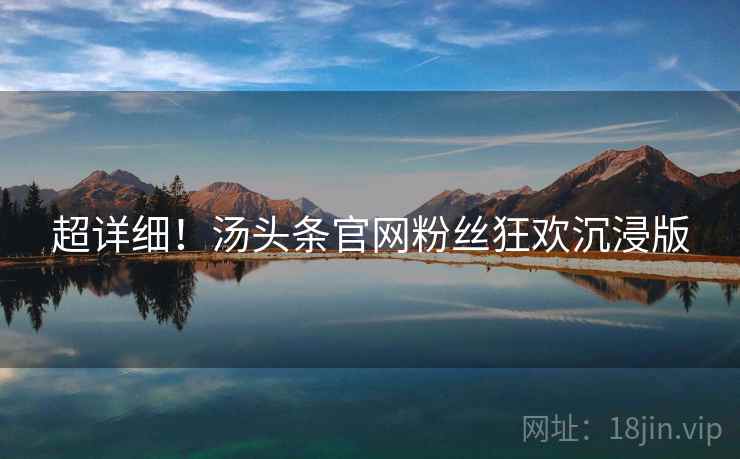 超详细！汤头条官网粉丝狂欢沉浸版