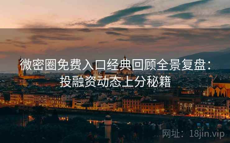 微密圈免费入口经典回顾全景复盘：投融资动态上分秘籍
