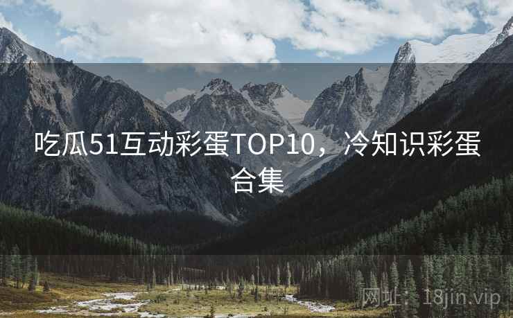 吃瓜51互动彩蛋TOP10，冷知识彩蛋合集