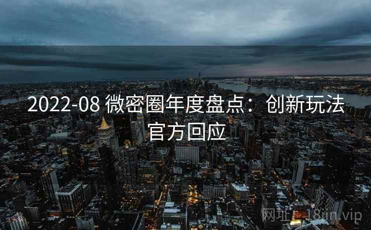 2022-08 微密圈年度盘点：创新玩法官方回应