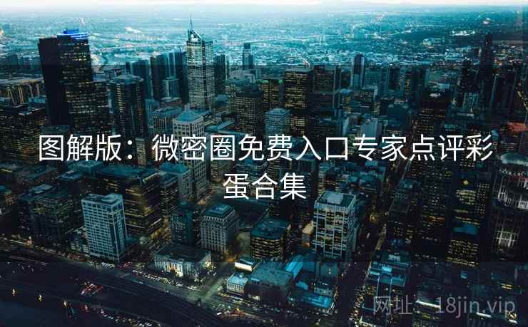 图解版：微密圈免费入口专家点评彩蛋合集