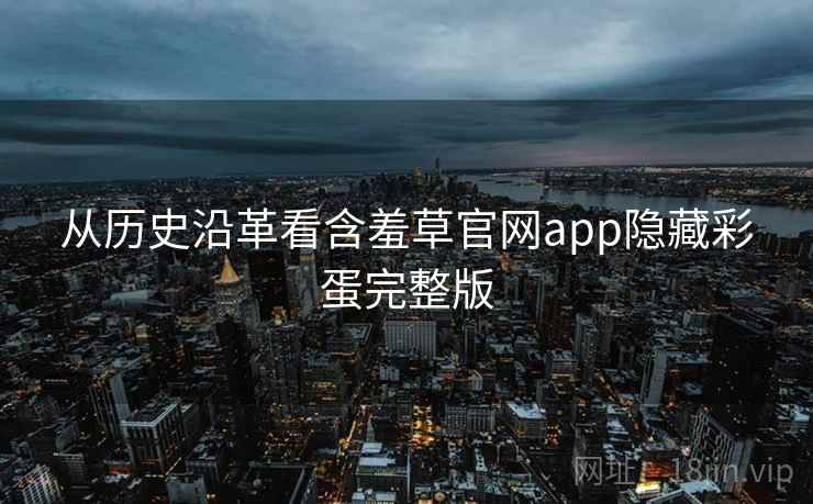 从历史沿革看含羞草官网app隐藏彩蛋完整版