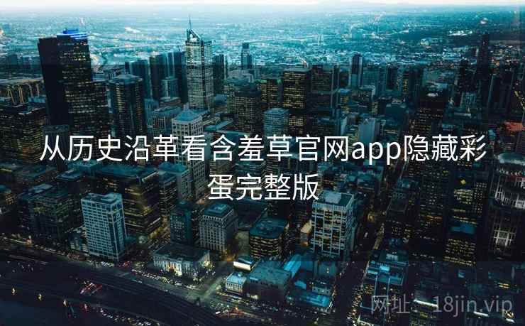 从历史沿革看含羞草官网app隐藏彩蛋完整版