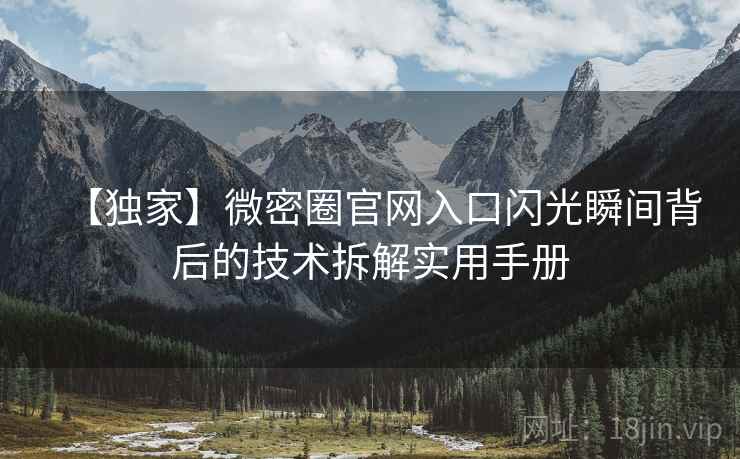 【独家】微密圈官网入口闪光瞬间背后的技术拆解实用手册