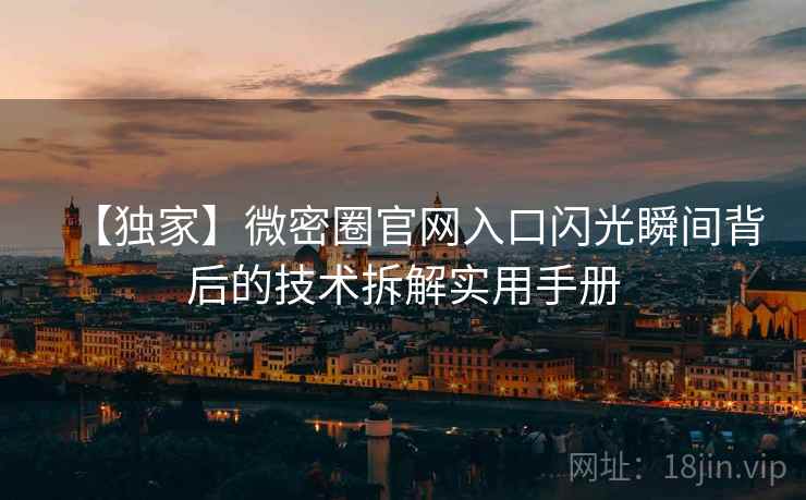 【独家】微密圈官网入口闪光瞬间背后的技术拆解实用手册