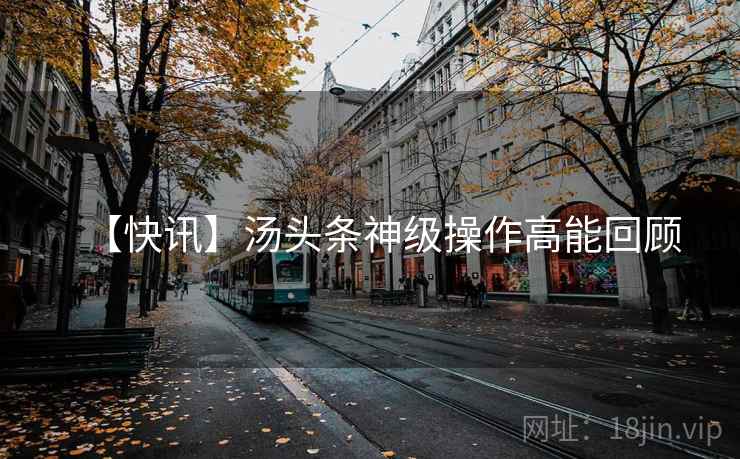 【快讯】汤头条神级操作高能回顾