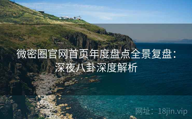 微密圈官网首页年度盘点全景复盘：深夜八卦深度解析