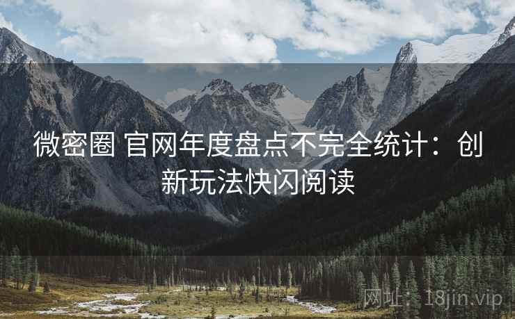 微密圈 官网年度盘点不完全统计：创新玩法快闪阅读