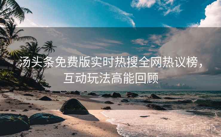 汤头条免费版实时热搜全网热议榜，互动玩法高能回顾