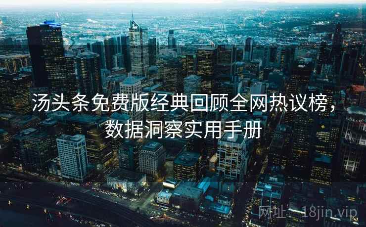 汤头条免费版经典回顾全网热议榜，数据洞察实用手册