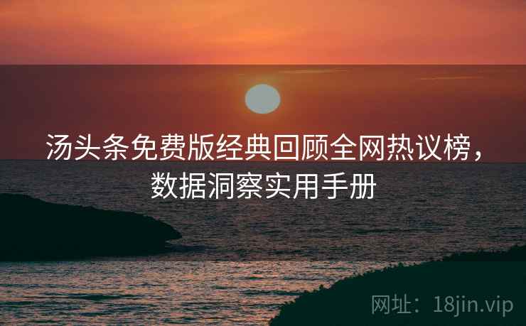 汤头条免费版经典回顾全网热议榜，数据洞察实用手册