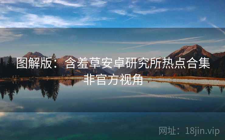 图解版：含羞草安卓研究所热点合集非官方视角