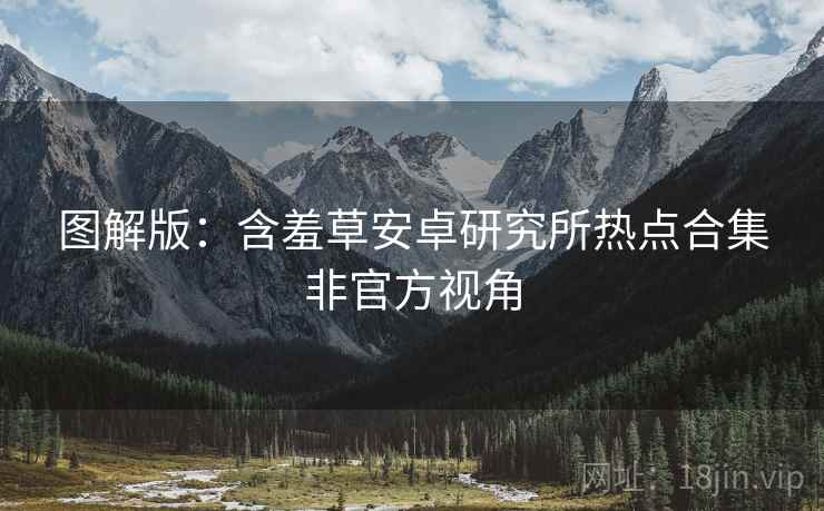 图解版：含羞草安卓研究所热点合集非官方视角