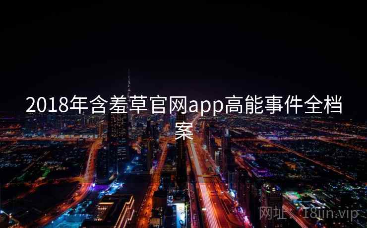 2018年含羞草官网app高能事件全档案