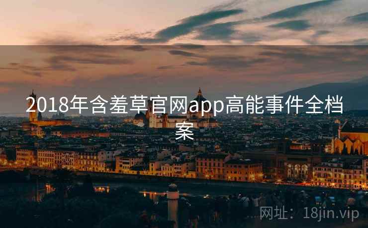2018年含羞草官网app高能事件全档案