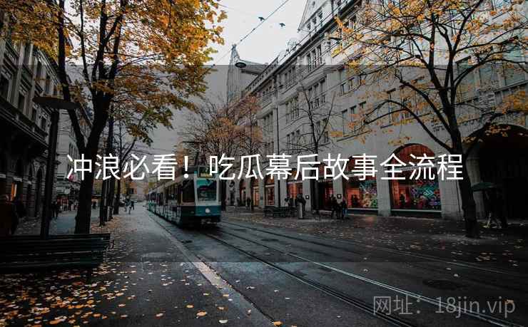 冲浪必看！吃瓜幕后故事全流程