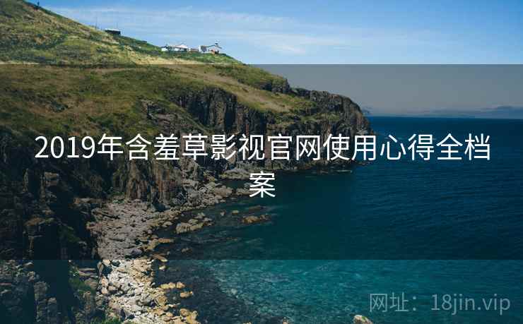2019年含羞草影视官网使用心得全档案