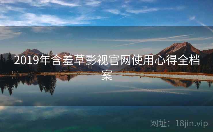 2019年含羞草影视官网使用心得全档案