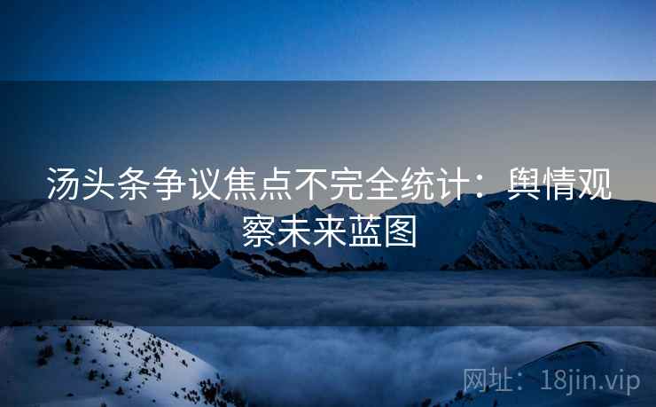 汤头条争议焦点不完全统计：舆情观察未来蓝图