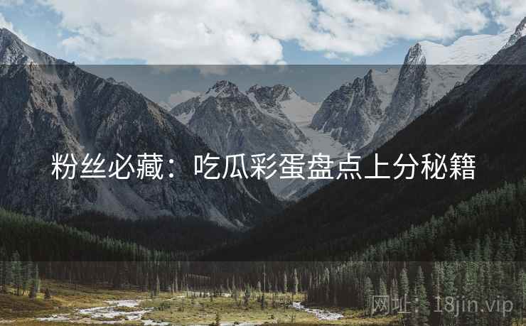 粉丝必藏：吃瓜彩蛋盘点上分秘籍