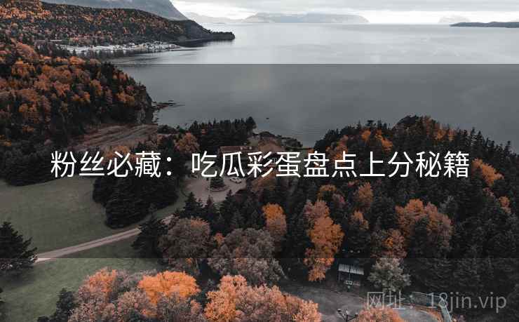 粉丝必藏：吃瓜彩蛋盘点上分秘籍