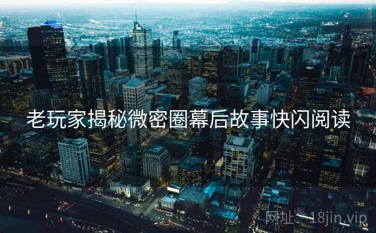 老玩家揭秘微密圈幕后故事快闪阅读