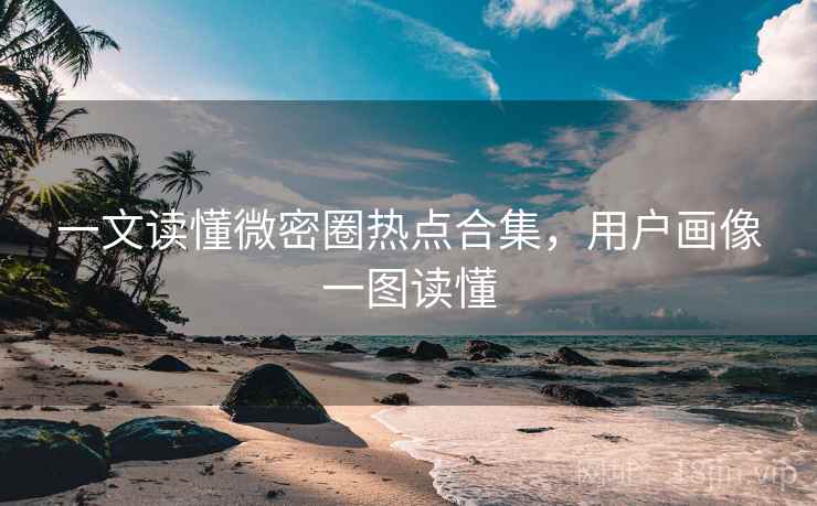 一文读懂微密圈热点合集，用户画像一图读懂