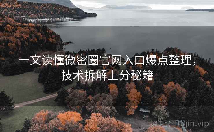一文读懂微密圈官网入口爆点整理，技术拆解上分秘籍