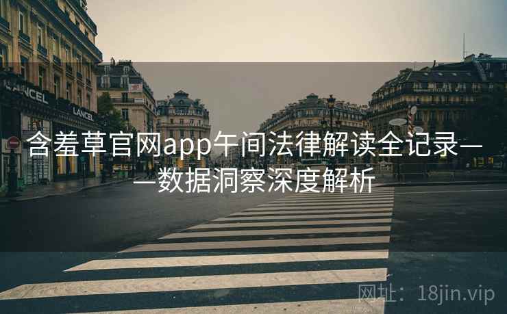 含羞草官网app午间法律解读全记录——数据洞察深度解析