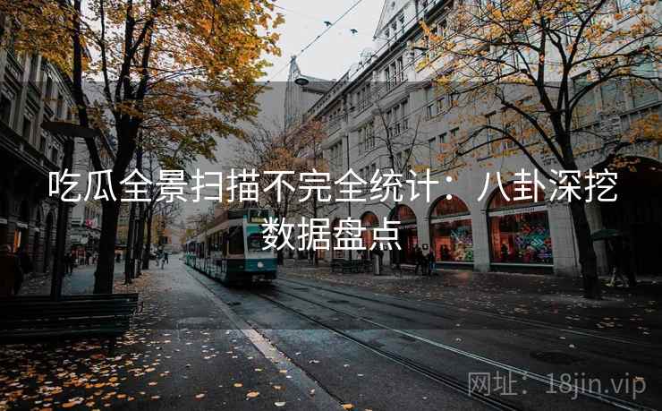 吃瓜全景扫描不完全统计：八卦深挖数据盘点