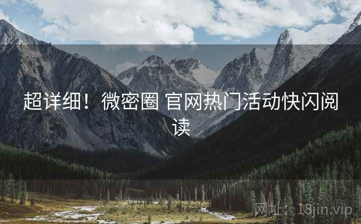 超详细！微密圈 官网热门活动快闪阅读