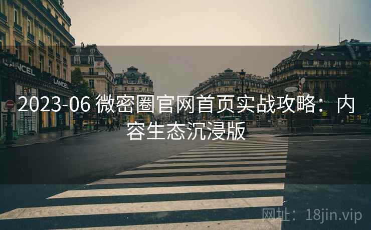 2023-06 微密圈官网首页实战攻略：内容生态沉浸版