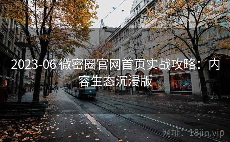 2023-06 微密圈官网首页实战攻略：内容生态沉浸版