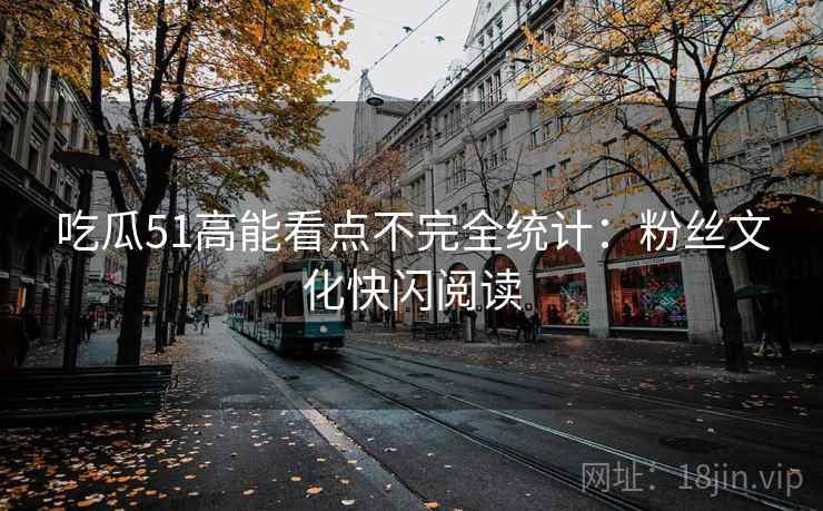 吃瓜51高能看点不完全统计：粉丝文化快闪阅读